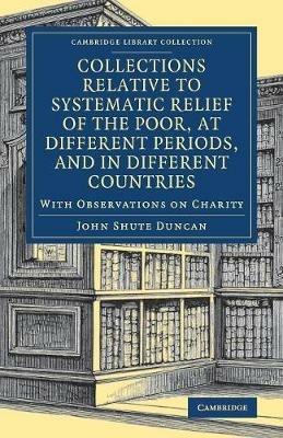 Collections Relative to Systematic Relief of the Poor, at Different Periods, and in Different Countries: With Observations on Charity - John Shute Duncan - cover