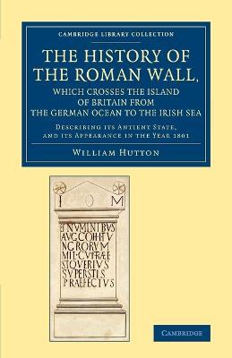 The History of the Roman Wall, Which Crosses the Island of Britain from the German Ocean to the Irish Sea: Describing its Antient State, and its Appearance in the Year 1801 - William Hutton - cover