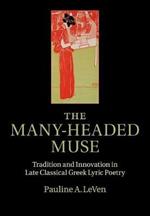 The Many-Headed Muse: Tradition and Innovation in Late Classical Greek Lyric Poetry