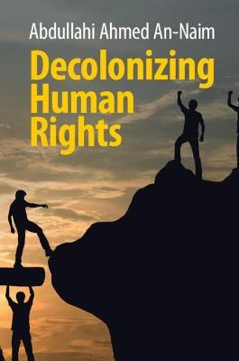 Decolonizing Human Rights - Abdullahi Ahmed An-Naim - cover