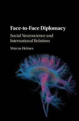 Face-to-Face Diplomacy: Social Neuroscience and International Relations - Marcus Holmes - cover