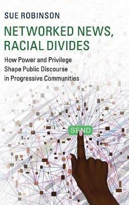 Networked News, Racial Divides: How Power and Privilege Shape Public Discourse in Progressive Communities - Sue Robinson - cover