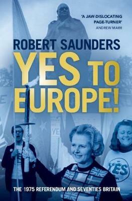 Yes to Europe!: The 1975 Referendum and Seventies Britain - Robert Saunders - cover