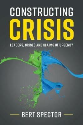 Constructing Crisis: Leaders, Crises and Claims of Urgency - Bert Spector - cover