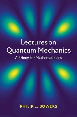 Lectures on Quantum Mechanics: A Primer for Mathematicians - Philip L. Bowers - cover