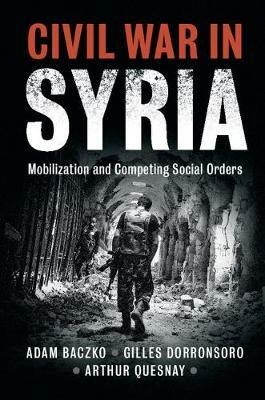 Civil War in Syria: Mobilization and Competing Social Orders - Adam Baczko,Gilles Dorronsoro,Arthur Quesnay - cover