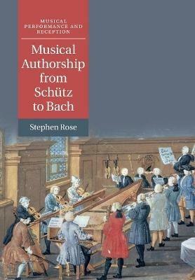 Musical Authorship from Schutz to Bach - Stephen Rose - cover