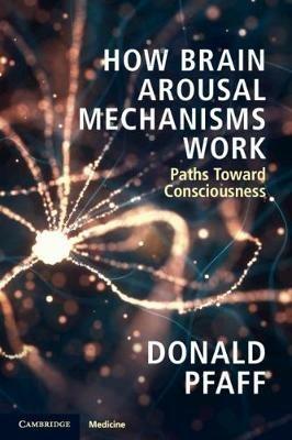 How Brain Arousal Mechanisms Work: Paths Toward Consciousness - Donald Pfaff - cover