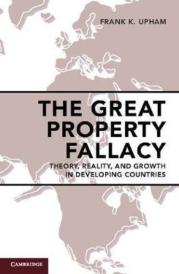 The Great Property Fallacy: Theory, Reality, and Growth in Developing Countries - Frank K. Upham - cover