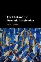 T. S. Eliot and the Dynamic Imagination - Sarah Kennedy - cover