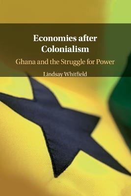 Economies after Colonialism: Ghana and the Struggle for Power - Lindsay Whitfield - cover