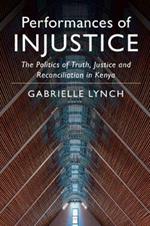 Performances of Injustice: The Politics of Truth, Justice and Reconciliation in Kenya