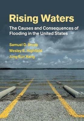 Rising Waters: The Causes and Consequences of Flooding in the United States - Samuel D. Brody,Wesley E. Highfield,Jung Eun Kang - cover