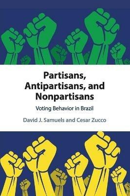 Partisans, Antipartisans, and Nonpartisans: Voting Behavior in Brazil - David J. Samuels,Cesar Zucco - cover