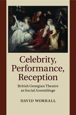 Celebrity, Performance, Reception: British Georgian Theatre as Social Assemblage