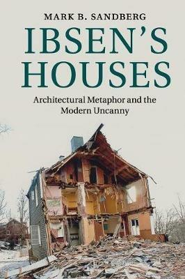 Ibsen's Houses: Architectural Metaphor and the Modern Uncanny - Mark B. Sandberg - cover