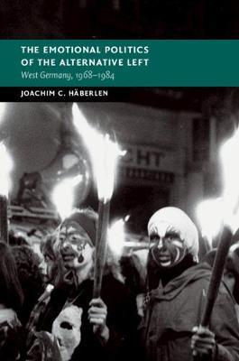 The Emotional Politics of the Alternative Left: West Germany, 1968-1984 - Joachim C. Haberlen - cover