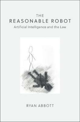 The Reasonable Robot: Artificial Intelligence and the Law - Ryan Abbott - cover