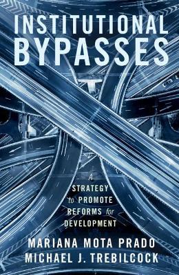 Institutional Bypasses: A Strategy to Promote Reforms for Development - Mariana Mota Prado,Michael J. Trebilcock - cover