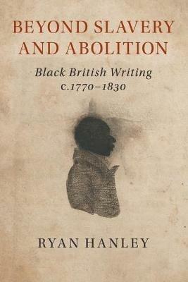 Beyond Slavery and Abolition: Black British Writing, c.1770-1830 - Ryan Hanley - cover