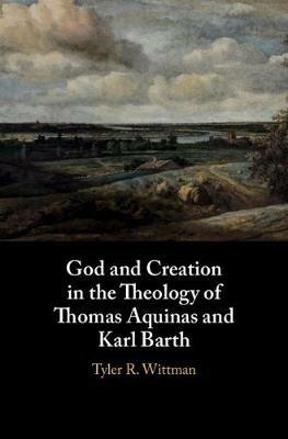 God and Creation in the Theology of Thomas Aquinas and Karl Barth - Tyler R. Wittman - cover