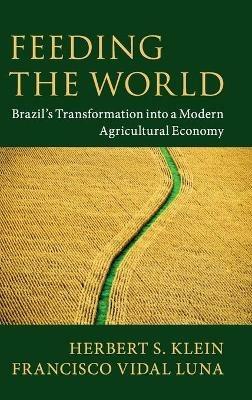 Feeding the World: Brazil's Transformation into a Modern Agricultural Economy - Herbert S. Klein,Francisco Vidal Luna - cover