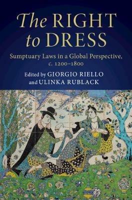 The Right to Dress: Sumptuary Laws in a Global Perspective, c.1200-1800 - cover
