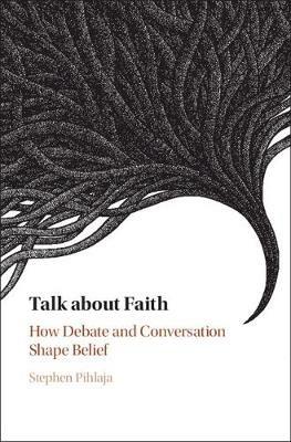 Talk about Faith: How Debate and Conversation Shape Belief - Stephen Pihlaja - cover