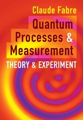 Quantum Processes and Measurement: Theory and Experiment - Claude Fabre - cover