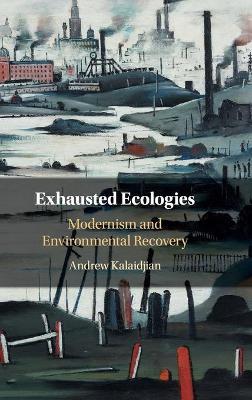 Exhausted Ecologies: Modernism and Environmental Recovery - Andrew Kalaidjian - cover
