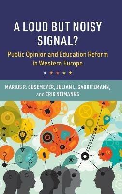 A Loud but Noisy Signal?: Public Opinion and Education Reform in Western Europe - Marius R. Busemeyer,Julian L. Garritzmann,Erik Neimanns - cover
