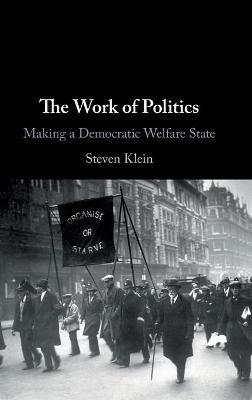 The Work of Politics: Making a Democratic Welfare State - Steven Klein - cover