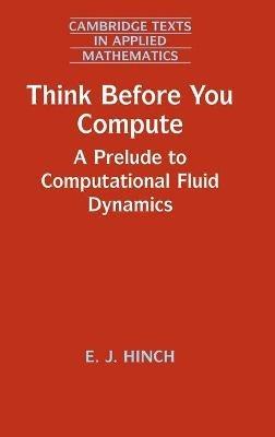 Think Before You Compute: A Prelude to Computational Fluid Dynamics - E. J. Hinch - cover