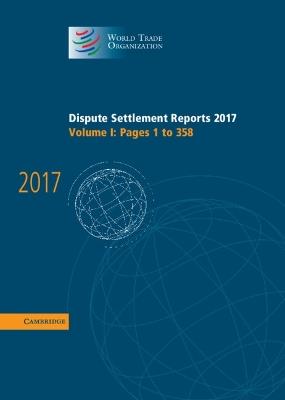 Dispute Settlement Reports 2017: Volume 1, Pages 1 to 358 - World Trade Organization - cover