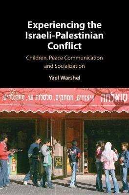 Experiencing the Israeli-Palestinian Conflict: Children, Peace Communication and Socialization - Yael Warshel - cover