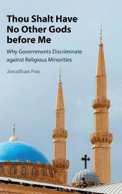 Thou Shalt Have No Other Gods before Me: Why Governments Discriminate against Religious Minorities - Jonathan Fox - cover