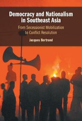 Democracy and Nationalism in Southeast Asia: From Secessionist Mobilization to Conflict Resolution - Jacques Bertrand - cover