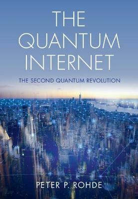 The Quantum Internet: The Second Quantum Revolution - Peter P. Rohde - cover