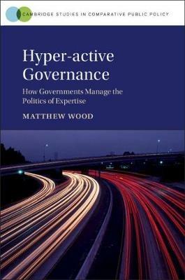 Hyper-active Governance: How Governments Manage the Politics of Expertise - Matthew Wood - cover