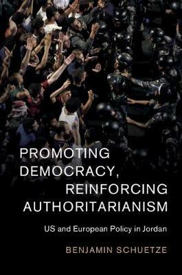 Promoting Democracy, Reinforcing Authoritarianism: US and European Policy in Jordan - Benjamin Schuetze - cover