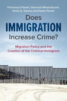 Does Immigration Increase Crime?: Migration Policy and the Creation of the Criminal Immigrant - Francesco Fasani,Giovanni Mastrobuoni,Emily G. Owens - cover