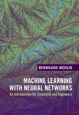 Machine Learning with Neural Networks: An Introduction for Scientists and Engineers - Bernhard Mehlig - cover