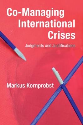 Co-Managing International Crises: Judgments and Justifications - Markus Kornprobst - cover