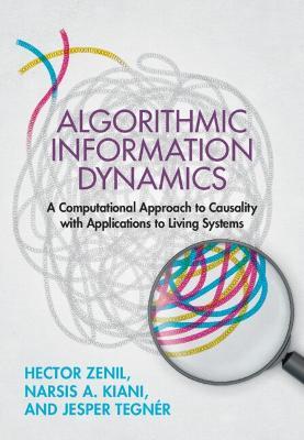 Algorithmic Information Dynamics: A Computational Approach to Causality with Applications to Living Systems - Hector Zenil,Narsis A. Kiani,Jesper Tegnér - cover