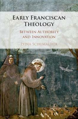 Early Franciscan Theology: Between Authority and Innovation - Lydia Schumacher - cover