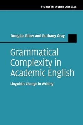 Grammatical Complexity in Academic English: Linguistic Change in Writing - Douglas Biber,Bethany Gray - cover
