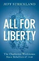 All for Liberty: The Charleston Workhouse Slave Rebellion of 1849 - Jeff Strickland - cover