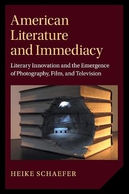 American Literature and Immediacy: Literary Innovation and the Emergence of Photography, Film, and Television - Heike Schaefer - cover