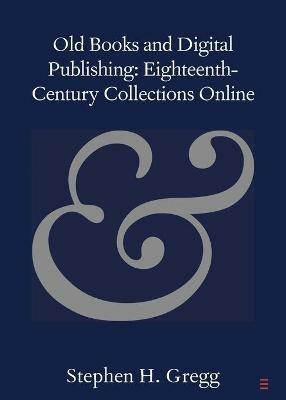 Old Books and Digital Publishing: Eighteenth-Century Collections Online - Stephen H. Gregg - cover