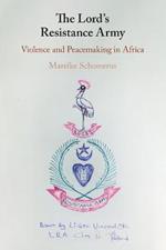 The Lord's Resistance Army: Violence and Peacemaking in Africa